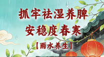【節(jié)氣養(yǎng)生】雨水養(yǎng)生：抓牢祛濕養(yǎng)脾，安穩(wěn)度春寒！